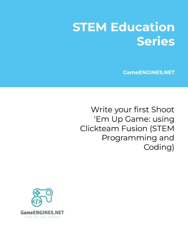 STEM Education Series: Write your first Shoot 'Em Up Game: using Clickteam Fusion (STEM Programming and Coding GameENGINES TSkills)
