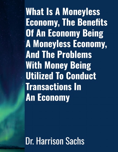 What Is A Moneyless Economy, The Benefits Of An Economy Being A Moneyless Economy, And The Problems With Money Being Utilized To Conduct Transactions In An Economy
