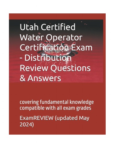 Utah Certified Water Operator Certification Exam - Distribution Review Questions & Answers: covering fundamental knowledge compatible with all exam grades
