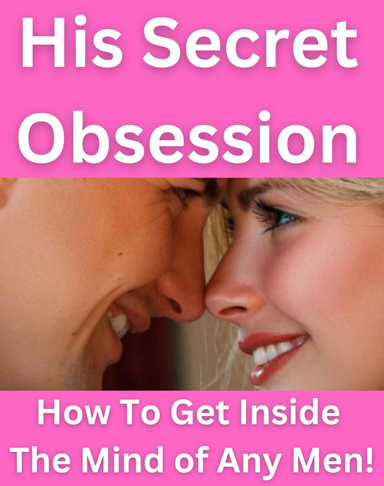 His Secret Obsession - How To Get Inside The Mind Of Any Men ! For All Women !
