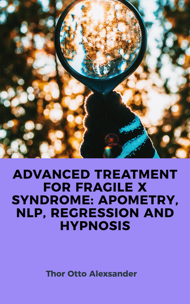 Advanced Treatment for Fragile X Syndrome: Apometry, NLP, Regression and Hypnosis