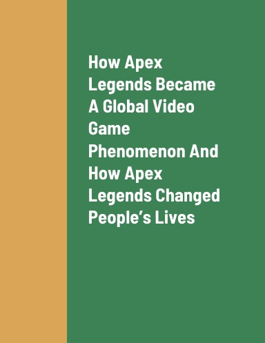 How Apex Legends Became A Global Video Game Phenomenon, How Apex Legends Changed People’s Lives, And How To Earn Revenue As An Apex Legends Player