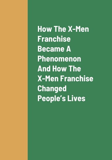 How The X-Men Franchise Became A Global Phenomenon, How The X-Men Franchise Changed People’s Lives, The Future Outlook Of The X-Men Franchise, And How To Earn Revenue As A Producer Of Content About X-Men Video Games