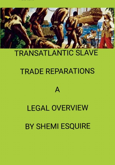 TRANSATLANTIC SLAVE  TRADE REPARATIONS  A LEGAL OVERVIEW   BY SHEMI ESQUIRE