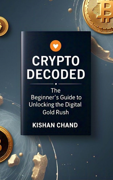 "Crypto Decoded: The Beginner's Guide to Unlocking the Digital Gold Rush"