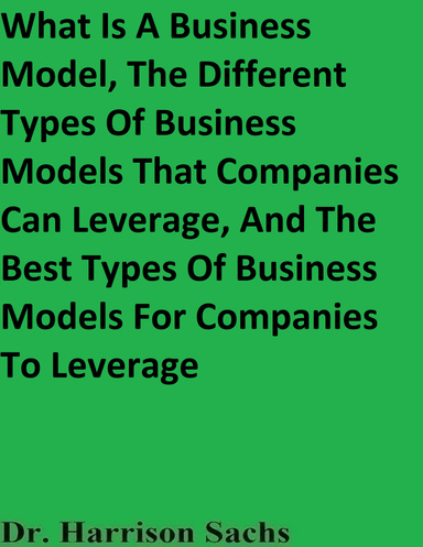 What Is A Business Model, The Different Types Of Business Models That Companies Can Leverage, And The Best Types Of Business Models For Companies To Leverage