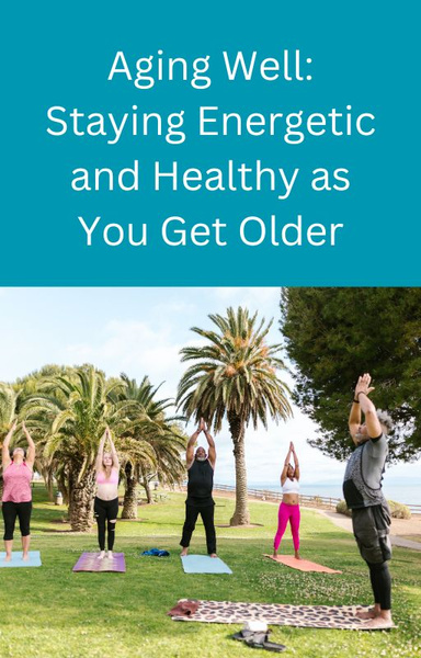 Aging Well: Staying Energetic and Healthy as You Get Older