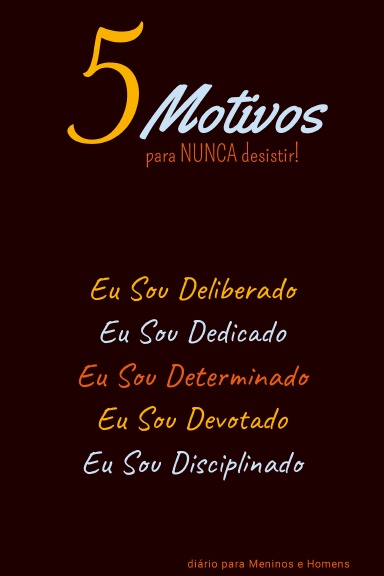 5 Motivos para NUNCA desistir! Eu Sou Deliberado, Eu Sou Dedicado, Eu Sou Determinado, Eu Sou Devotado, Eu Sou Disciplinado