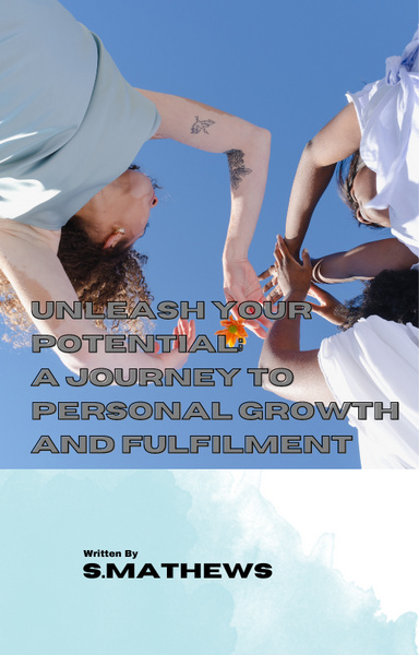 UNLEASH YOUR POTENTIAL;A JOURNEY TO PERSONAL GROWTH AND FULFILMENT