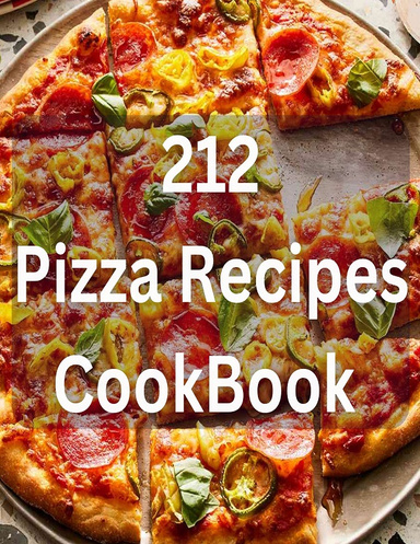 212+ Pizza Recipes - Pizza Cookbook For Pizza Lovers - Make Delicious Pizza Your Own Way