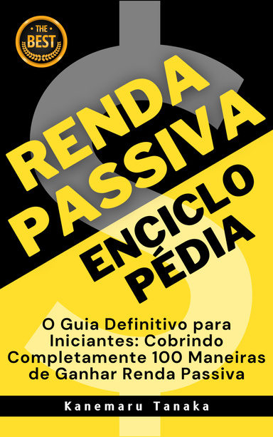 Enciclopédia da Renda Passiva: 100 Formas para Iniciantes Gerarem Renda Sem Esforço