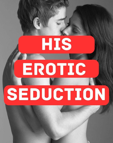 His Erotic Seduction - How To Seduce A Man & Make Him Crazy For You!