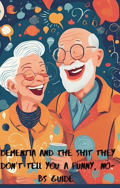 Dementia and the Shit They Don’t Tell You: A Funny, No-BS Guide