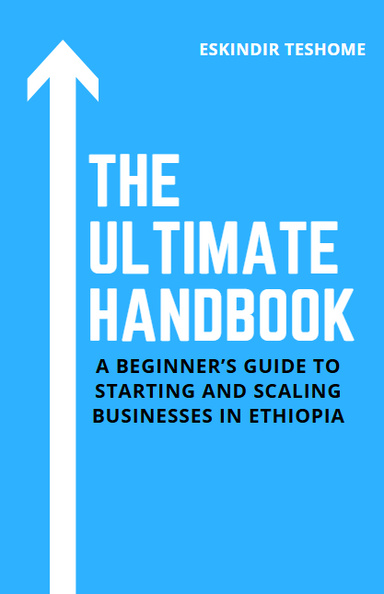 THE ULTIMATE HANDBOOK: A Beginner’s Guide to Starting and Scaling Businesses in Ethiopia