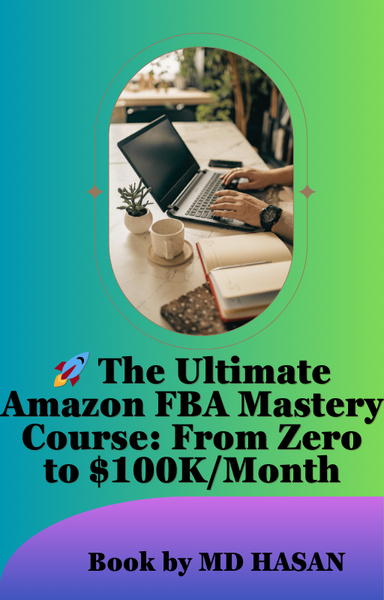 🚀 The Ultimate Amazon FBA Mastery Course: From Zero to $100K/Month