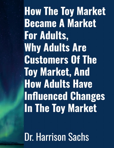 How The Toy Market Became A Market For Adults, Why Adults Are Customers Of The Toy Market, And How Adults Have Influenced Changes In The Toy Market