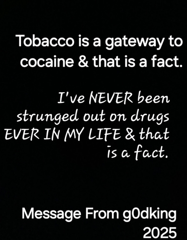 "Tobbaco Is A Gateway To Cocaine & That Is A Fact. I've NEVER In My Life Been Strunged Out On Drugs & That Is A Fact".