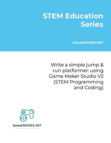 STEM Education Series: Write a simple jump & run platformer: using Game Maker Studio V2 (STEM Programming and Coding GameENGINES TSkills)
