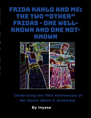 Frida Kahlo and Me: The Two “Other” Fridas - One Well-known and One Not-known Celebrating the 70th Anniversary of Her Death