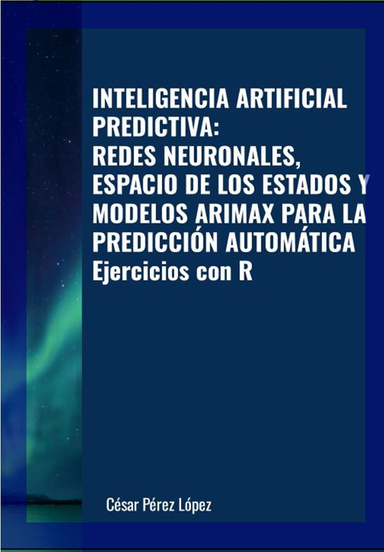INTELIGENCIA ARTIFICIAL PREDICTIVA: REDES NEURONALES, ESPACIO DE LOS ESTADOS Y MODELOS ARIMAX PARA LA PREDICCIÓN AUTOMÁTICA. Ejercicios con R