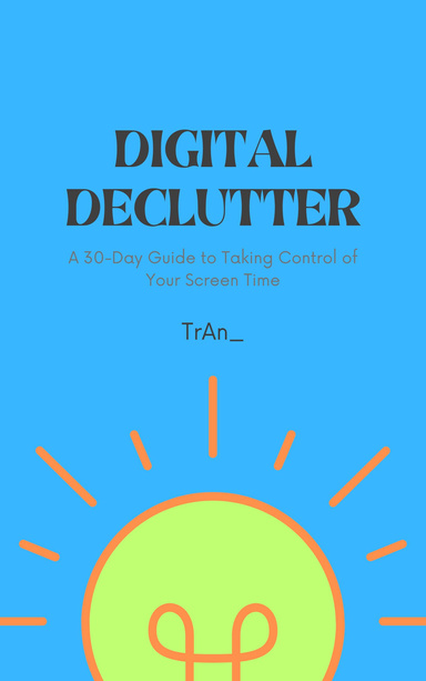 Digital Declutter: A 30-Day Guide to Taking Control of Your Screen Time