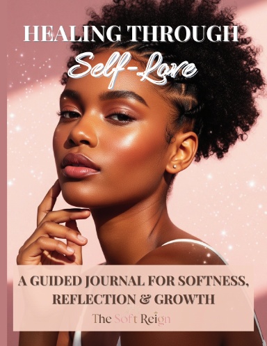 Healing Through Self-Love: The Soft Reign Journal