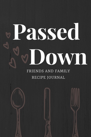 Passed Down: Friends and Family Recipe Journal