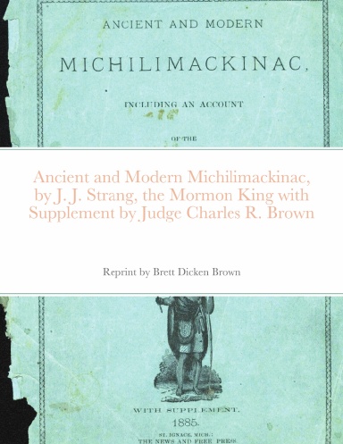 Ancient and Modern Michilimackinac, by J. J. Strange, the Mormon King with Supplement by Judge Charles R. Brown