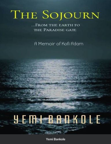 THE  SOJOURN  – Paperback - From the Earth to the Paradise Gate A Memoir of Kofi Adam By Yemi Bankole