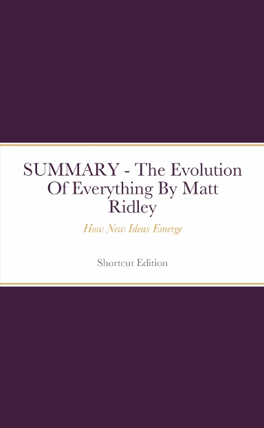 SUMMARY - The Evolution Of Everything: How New Ideas Emerge By Matt Ridley