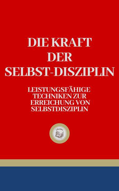 DIE KRAFT DER SELBST-DISZIPLIN: Leistungsfähige Techniken Zur Erreichung Von Selbstdisziplin