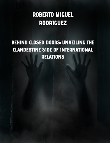 BEHIND CLOSED DOORS: UNVEILINGTHE CLANDESTINE SIDE OF INTERNATONAL RELATIONS