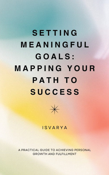 Setting Meaningful Goals: Mapping Your Path to Success
