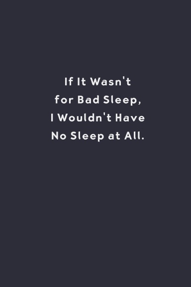 If It Wasn't For Bad Sleep