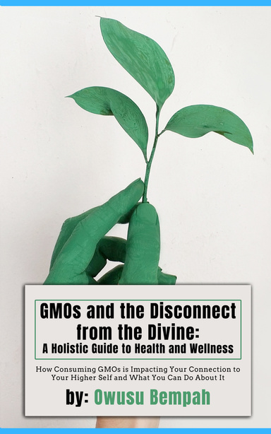 GMOs and the Disconnect from the Divine: A Holistic Guide to Health and Wellness