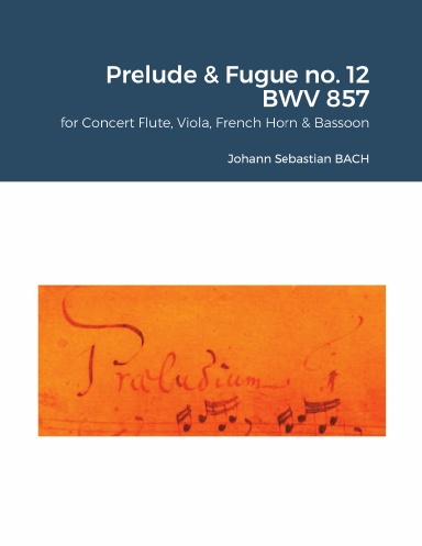 The Well-Tempered Clavier I : Prelude & Fugue no. 12 BWV 857 for Concert Flute, Viola, French Horn in F & Bassoon.