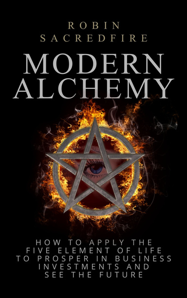 Modern Alchemy: How to Apply the Five Elements of Life to Prosper in Business Investments and See the Future