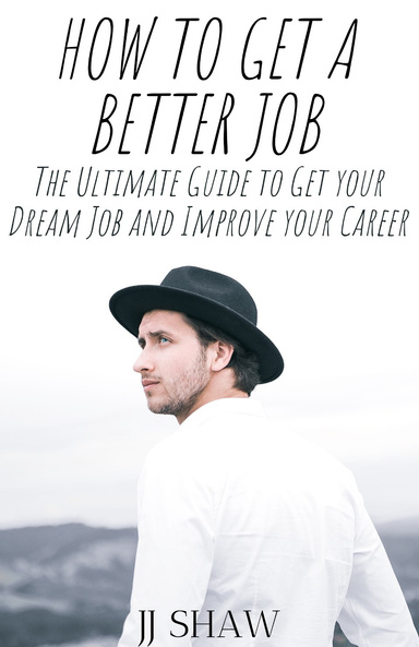 How To Get A Better Job?: The Ultimate Guide To Get Your Dream Job And Improve your Career