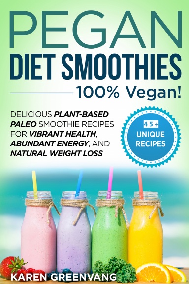 Pegan Diet Smoothies: 100% VEGAN!: Delicious Plant-Based Paleo Smoothie Recipes for Vibrant Health, Abundant Energy, and Natural Weight Loss