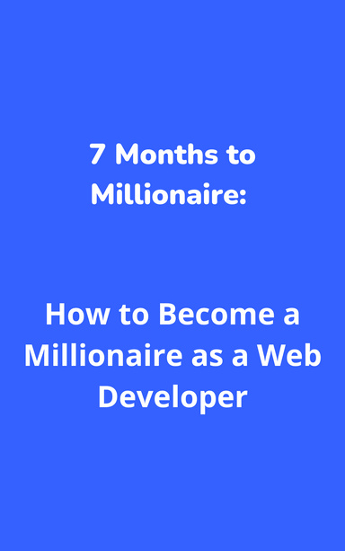 7 Months to Millionaire: How to Become a Millionaire as a Web Developer