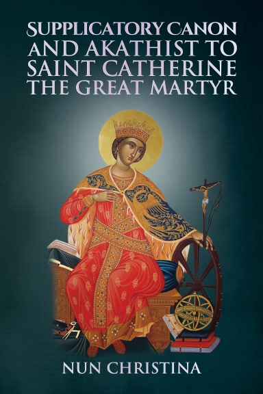 Supplicatory Canon and Akathist to Saint Catherine the Great Martyr