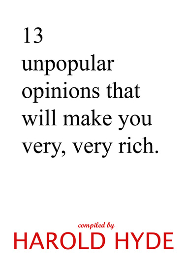 13 unpopular opinions that will make you very, very rich.