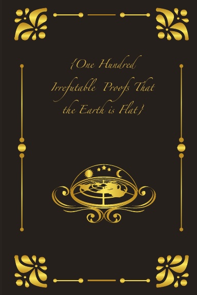 {One Hundred Irrefutable Proofs That the Earth is Flat}