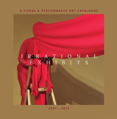 IRRATIONAL EXHIBITS - A VISUAL & PERFORMANCE ART CATALOGUE