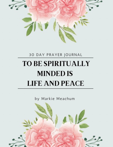 To Be Spiritually Minded Is Life And Peace 30 Day Prayer Journal