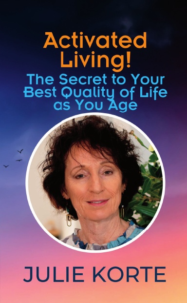 Activated Living! The Secret to Your Best Quality of Life as You Age: Julie Korte