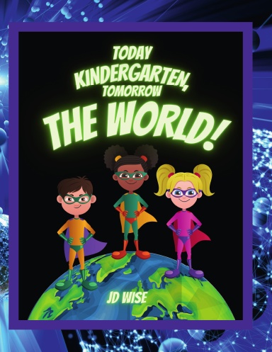 Today Kindergarten... Tomorrow The World!