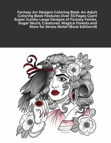 Fantasy Art Designs Coloring Book: An Adult Coloring Book Features Over 30 Pages Giant Super Jumbo Large Designs of Fantasy Fairies, Sugar Skulls, Creatures, Magical Forests and More for Stress Relief (Book Edition:9)