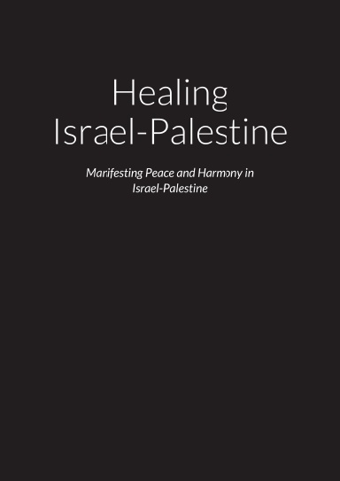 Healing Israel-Palestine – Manifesting Peace and Harmony in Israel-Palestine