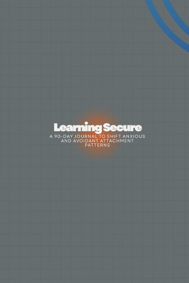 Learning Secure: A 90-Day Journal to Shift Anxious and Avoidant Attachment Patterns